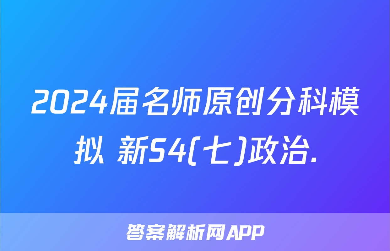 2024届名师原创分科模拟 新S4(七)政治.