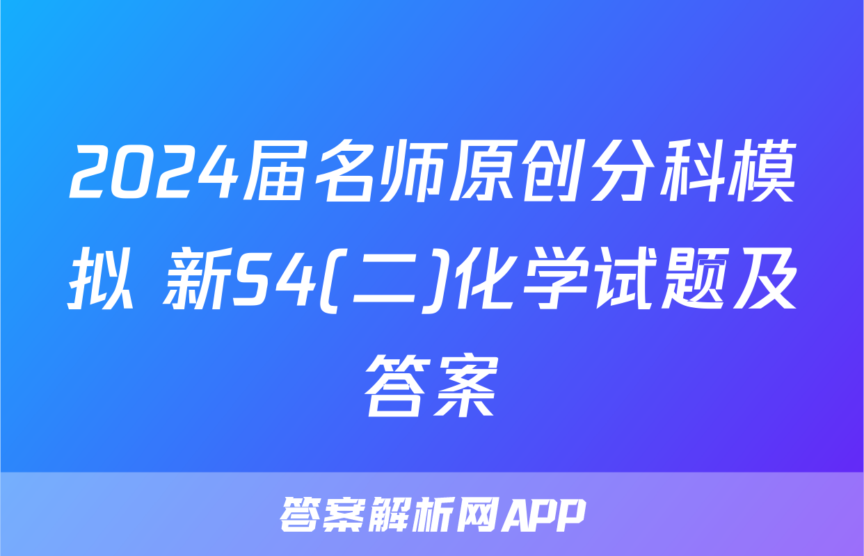 2024届名师原创分科模拟 新S4(二)化学试题及答案