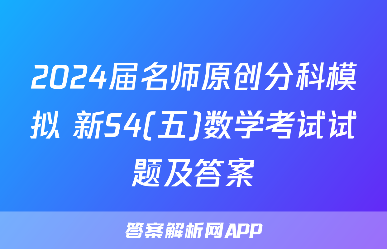 2024届名师原创分科模拟 新S4(五)数学考试试题及答案