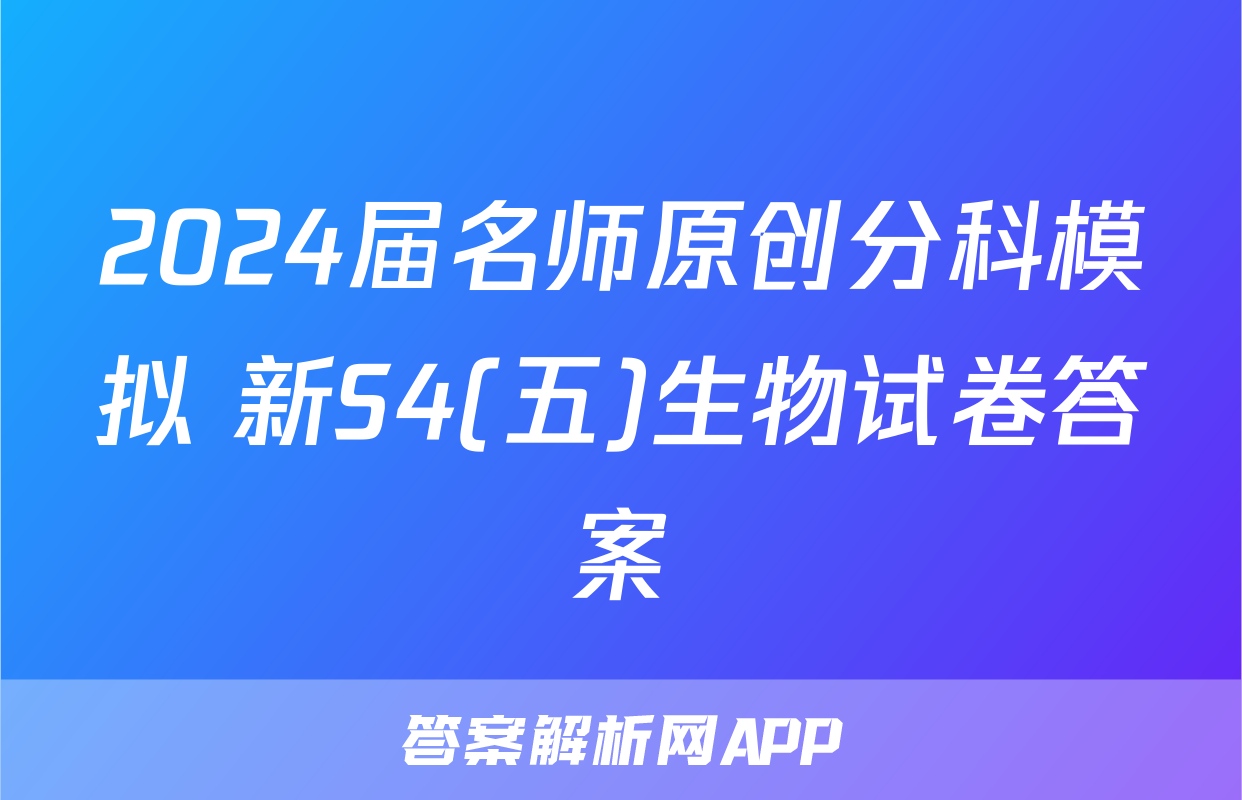 2024届名师原创分科模拟 新S4(五)生物试卷答案
