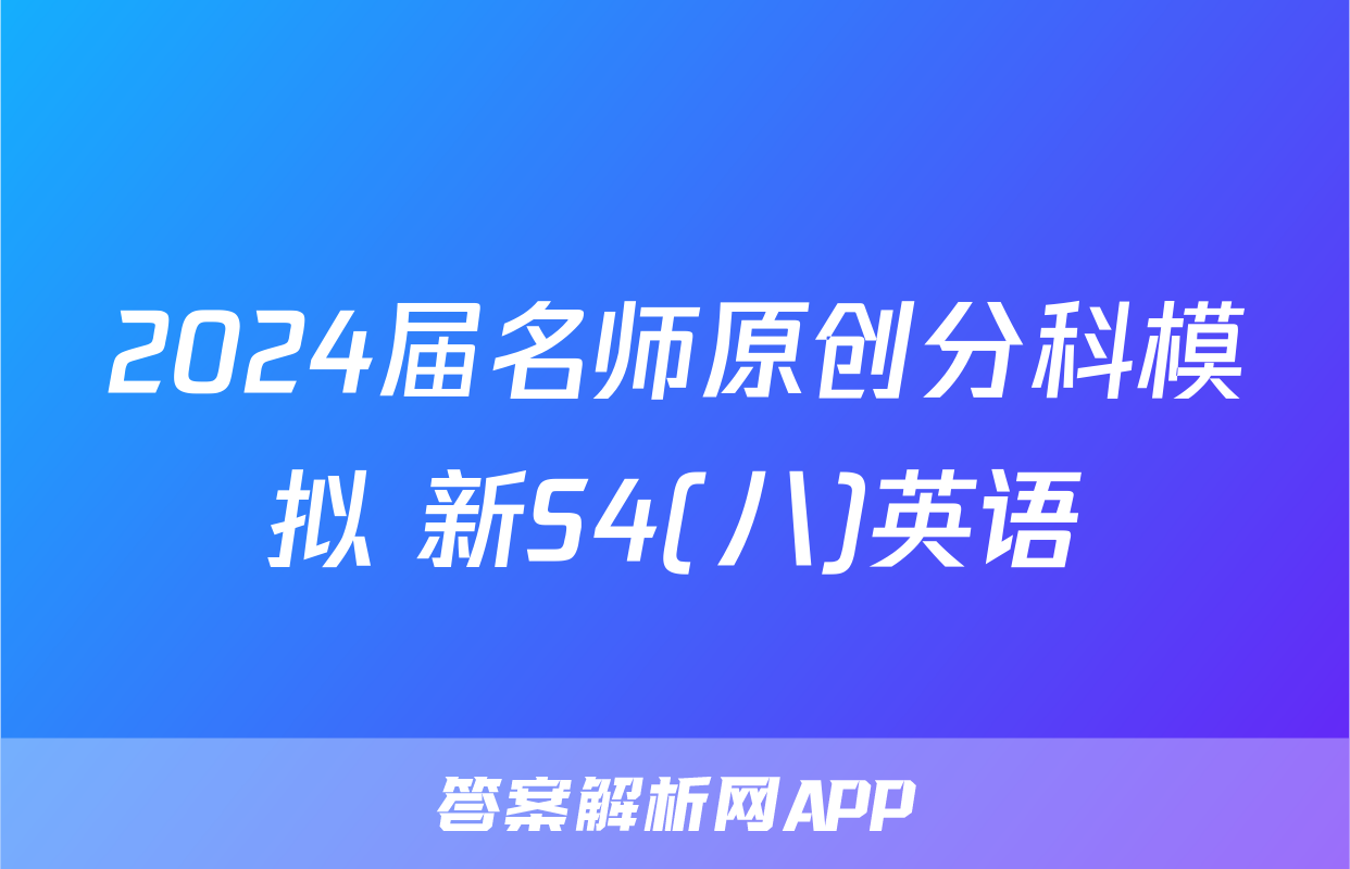 2024届名师原创分科模拟 新S4(八)英语