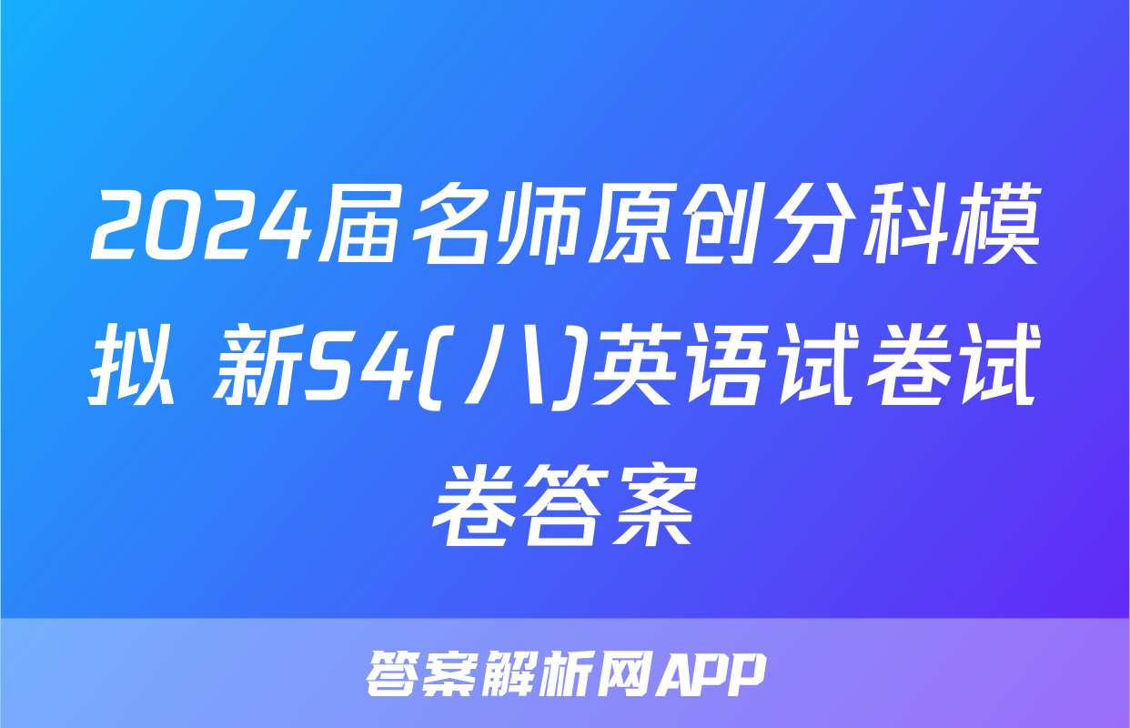 2024届名师原创分科模拟 新S4(八)英语试卷试卷答案