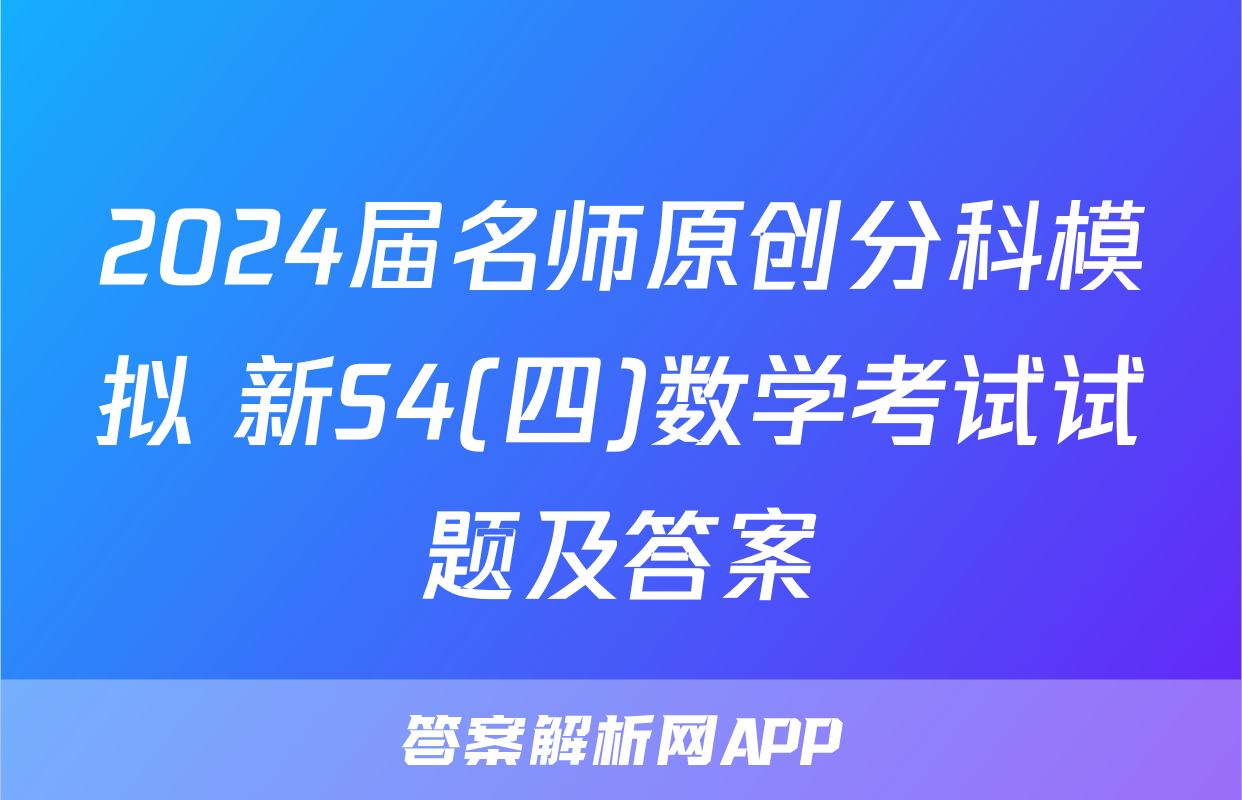 2024届名师原创分科模拟 新S4(四)数学考试试题及答案