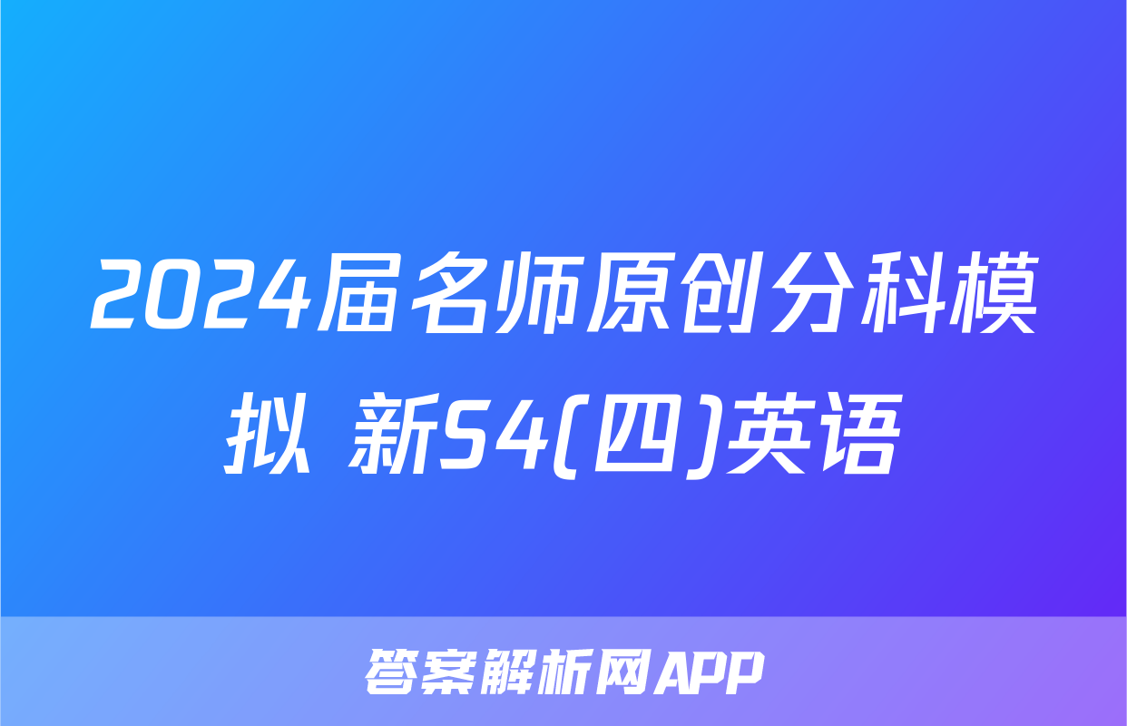 2024届名师原创分科模拟 新S4(四)英语