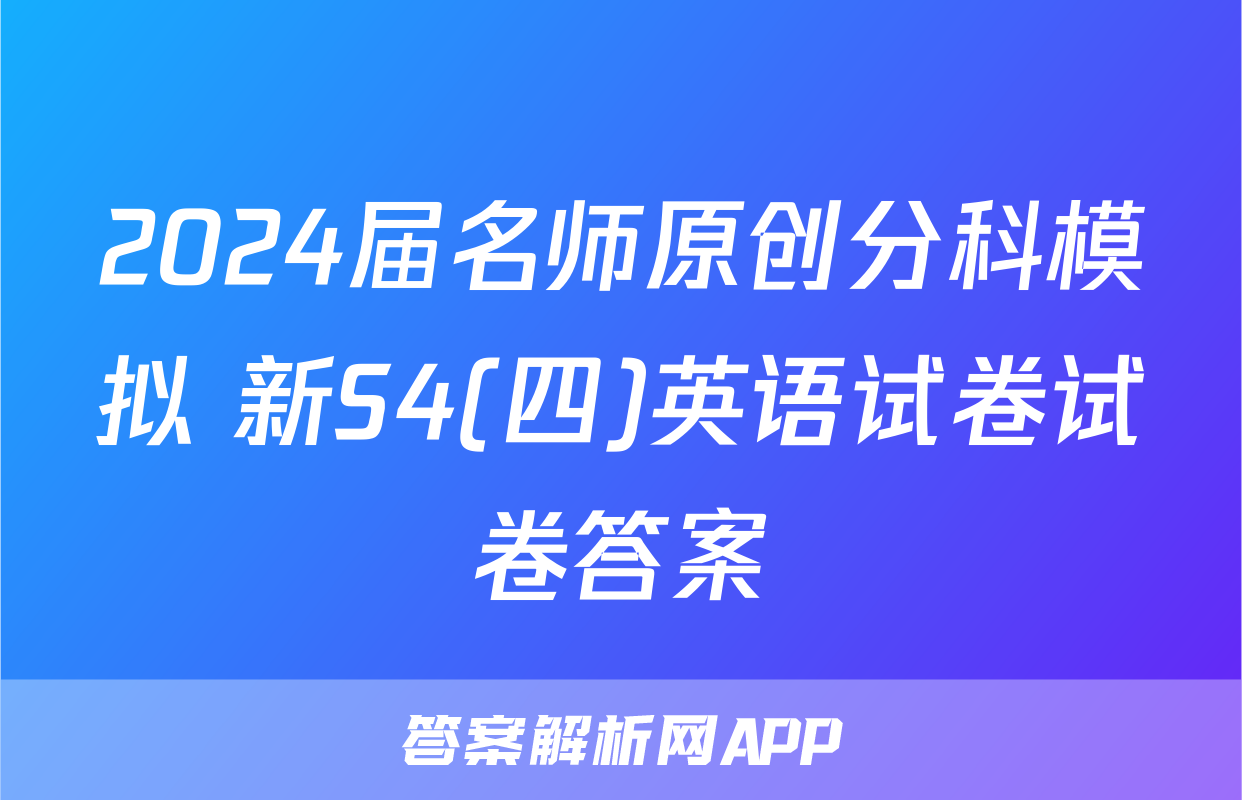 2024届名师原创分科模拟 新S4(四)英语试卷试卷答案