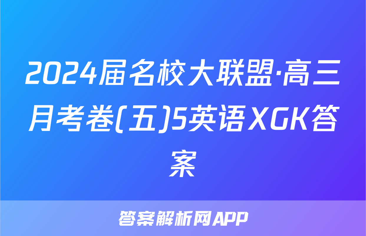 2024届名校大联盟·高三月考卷(五)5英语XGK答案