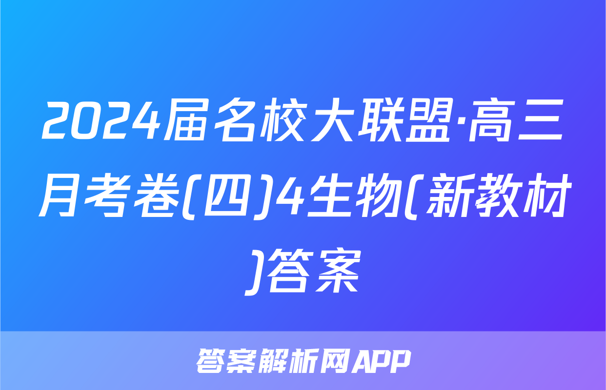2024届名校大联盟·高三月考卷(四)4生物(新教材)答案