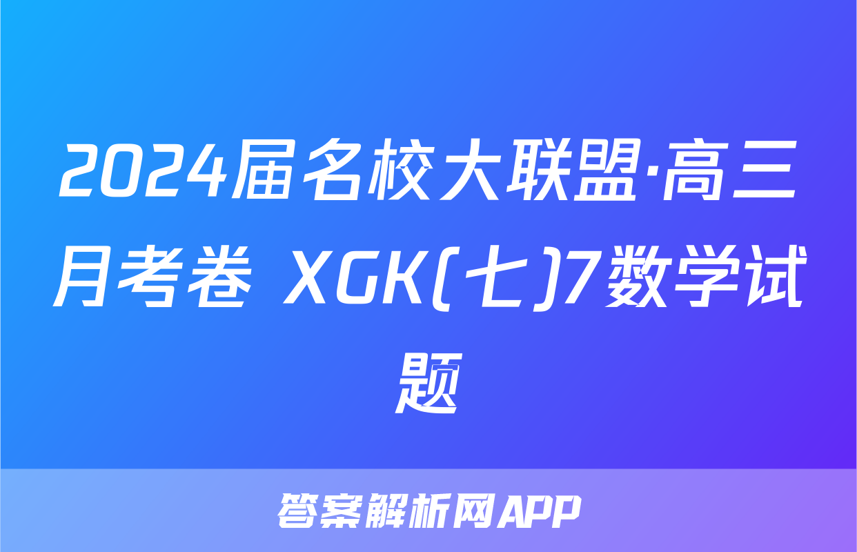 2024届名校大联盟·高三月考卷 XGK(七)7数学试题