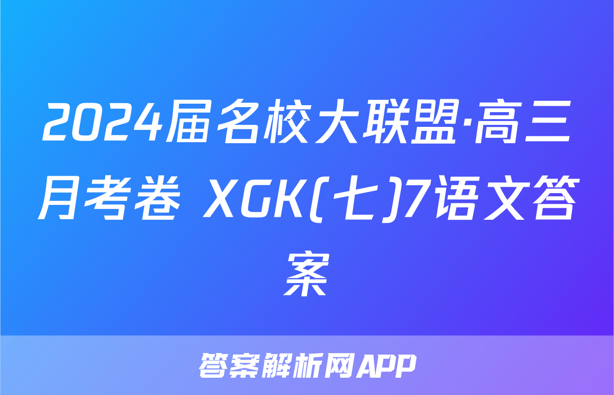 2024届名校大联盟·高三月考卷 XGK(七)7语文答案