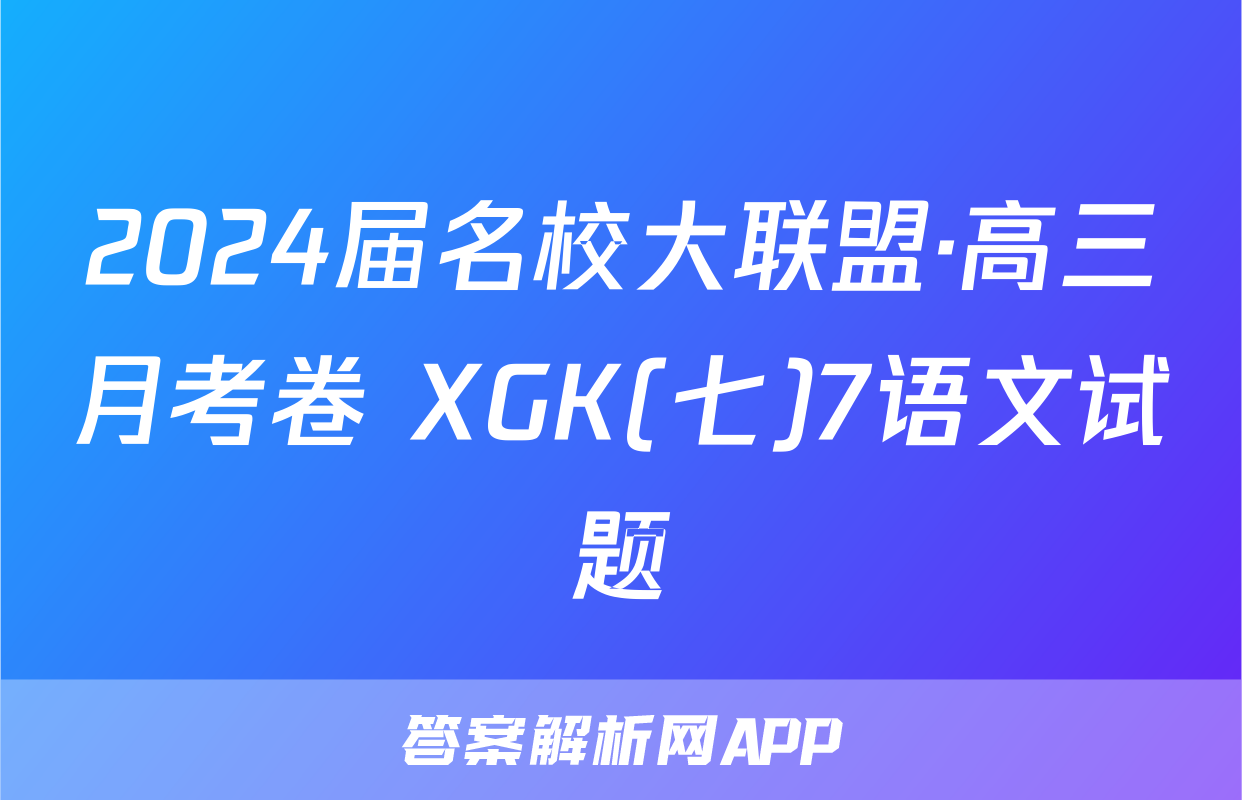 2024届名校大联盟·高三月考卷 XGK(七)7语文试题