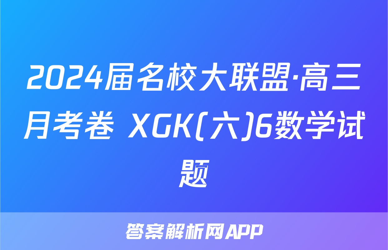 2024届名校大联盟·高三月考卷 XGK(六)6数学试题