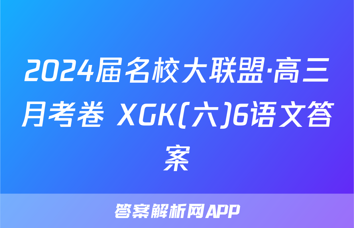 2024届名校大联盟·高三月考卷 XGK(六)6语文答案