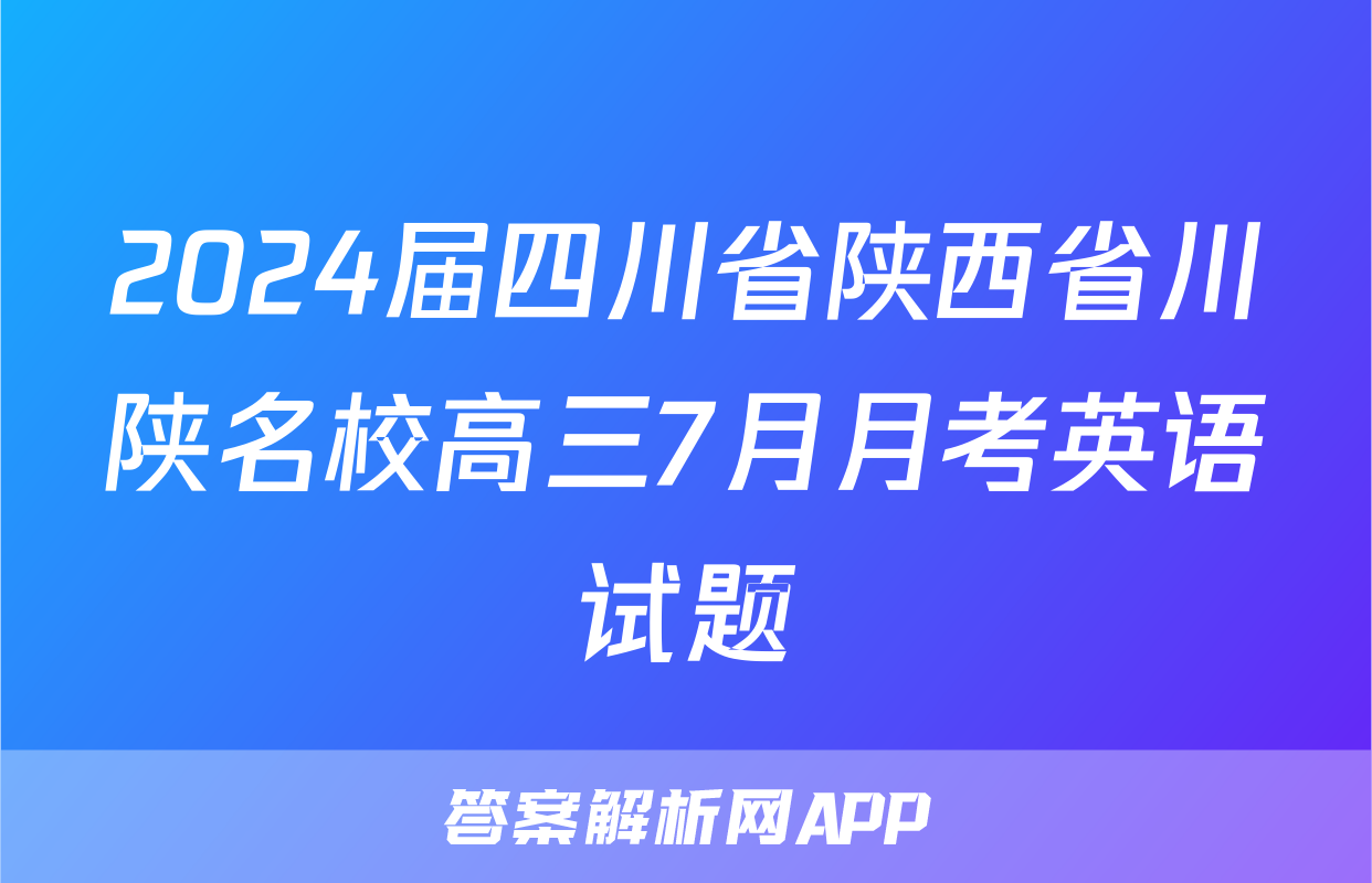 2024届四川省陕西省川陕名校高三7月月考英语试题
