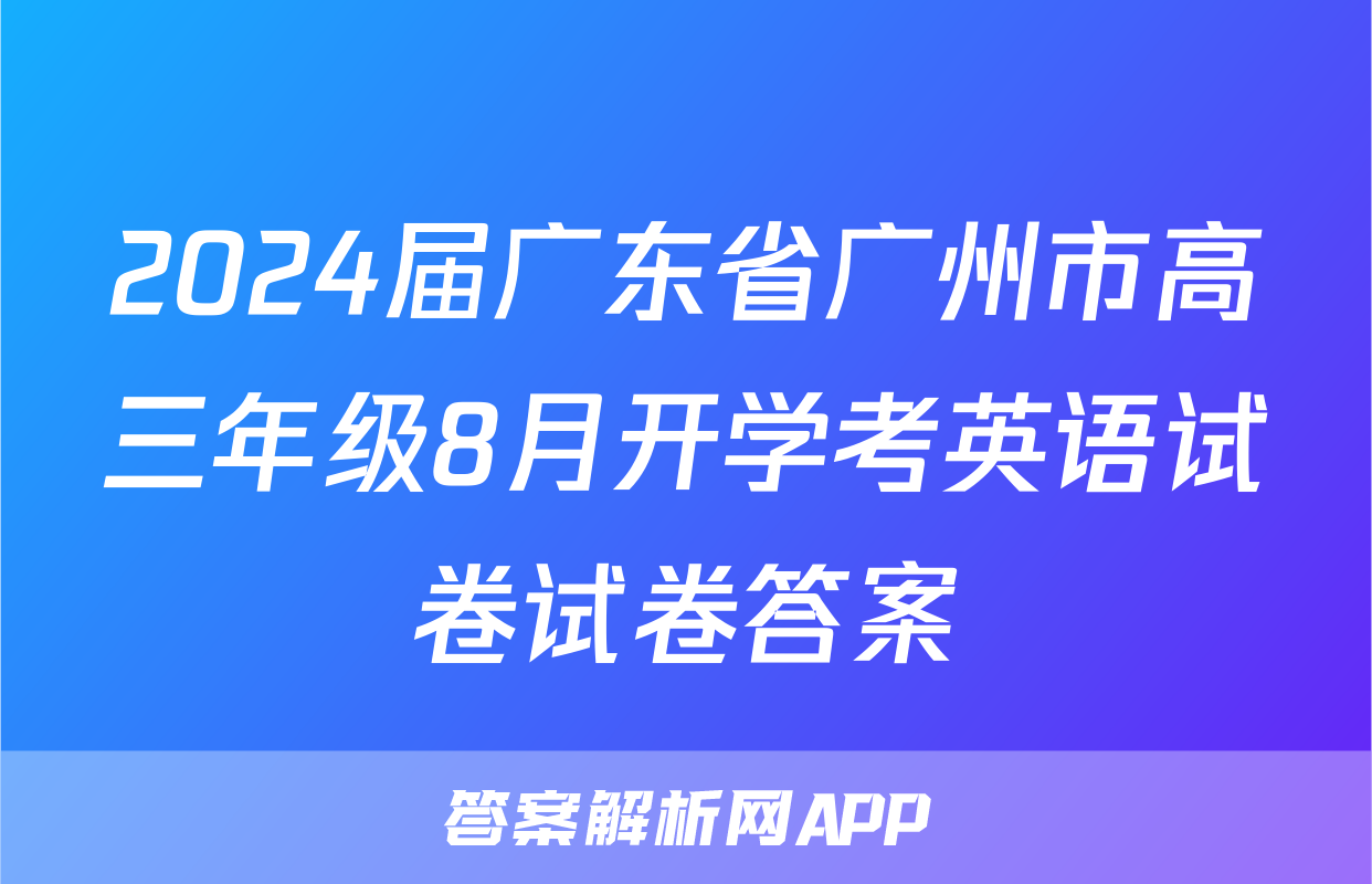2024届广东省广州市高三年级8月开学考英语试卷试卷答案