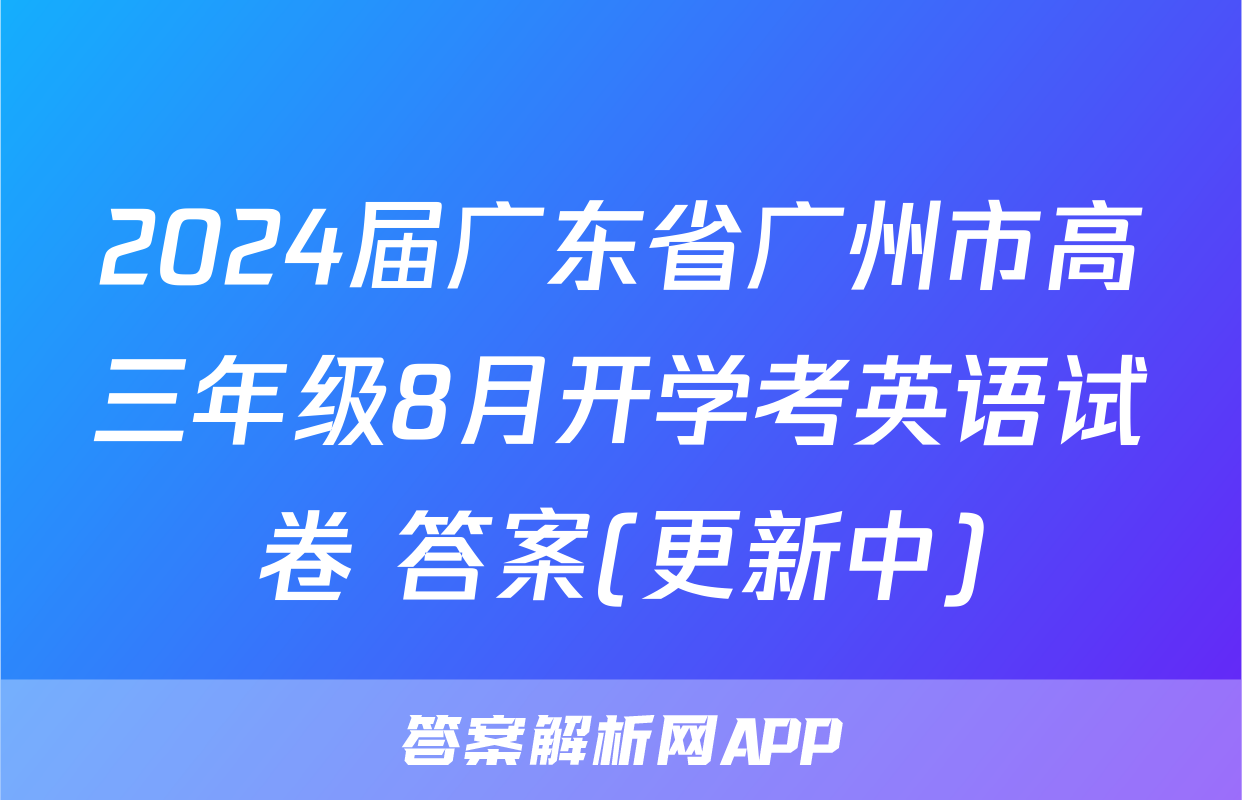 2024届广东省广州市高三年级8月开学考英语试卷 答案(更新中)