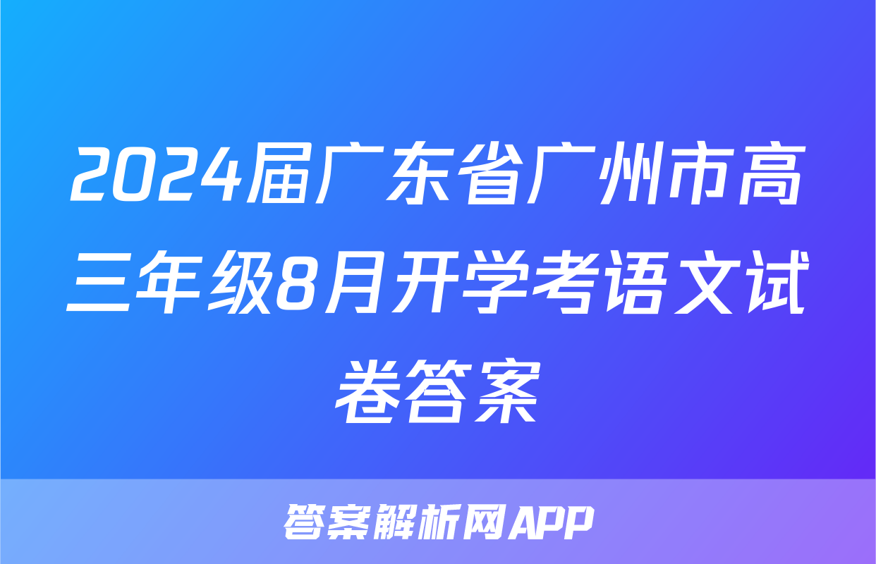 2024届广东省广州市高三年级8月开学考语文试卷答案
