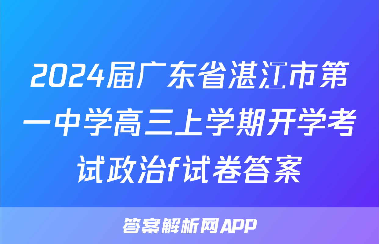 2024届广东省湛江市第一中学高三上学期开学考试政治f试卷答案