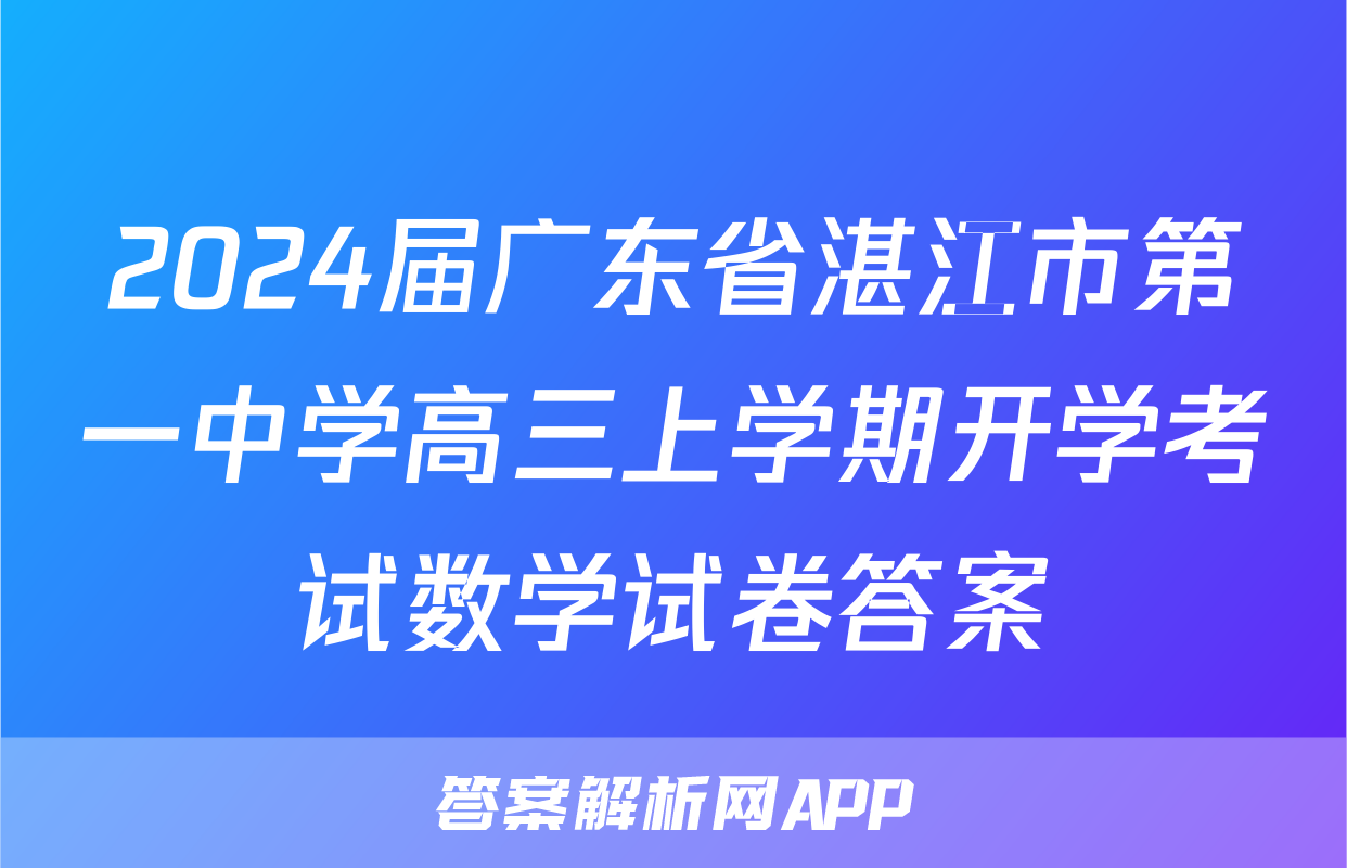 2024届广东省湛江市第一中学高三上学期开学考试数学试卷答案