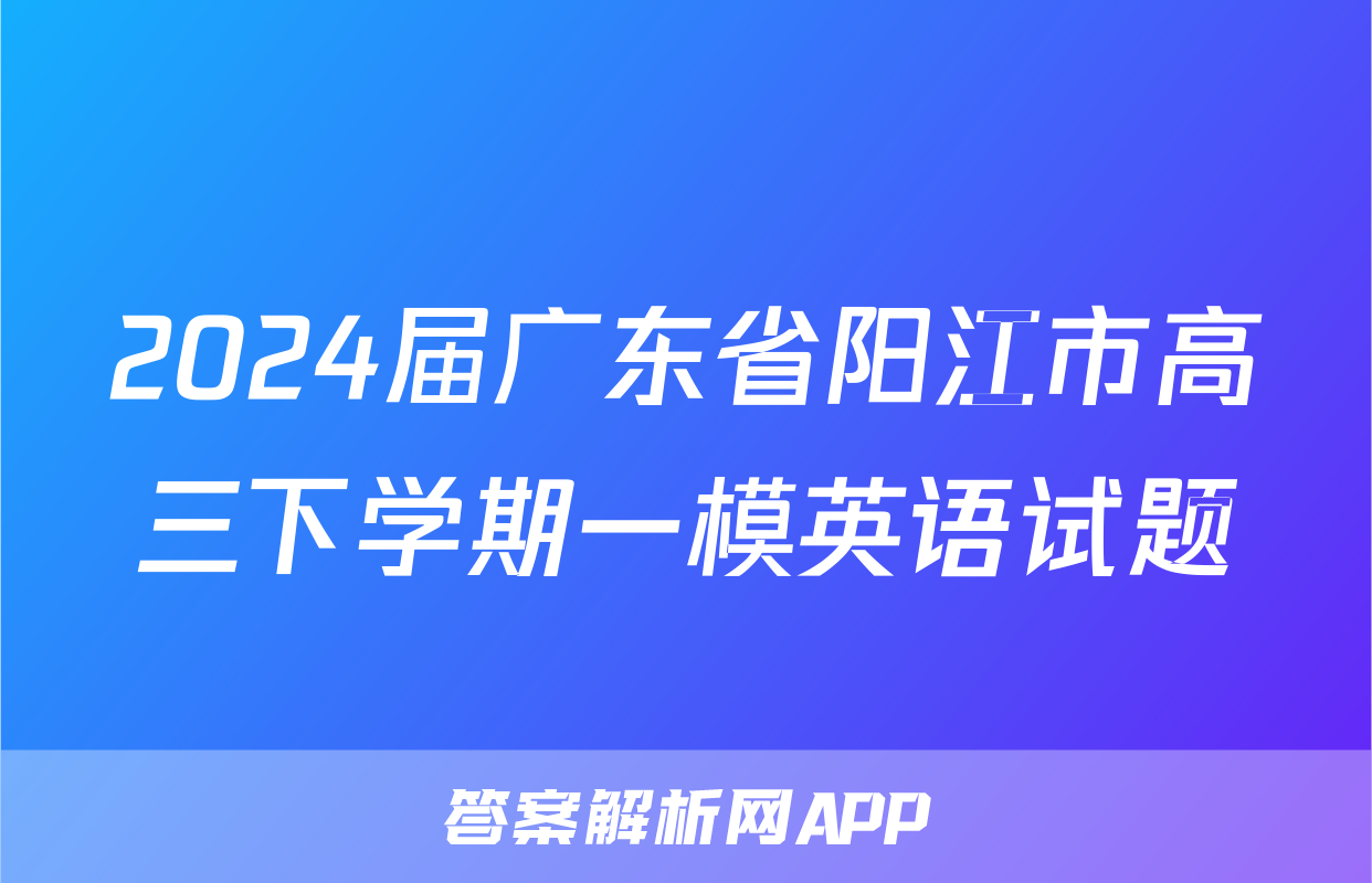 2024届广东省阳江市高三下学期一模英语试题