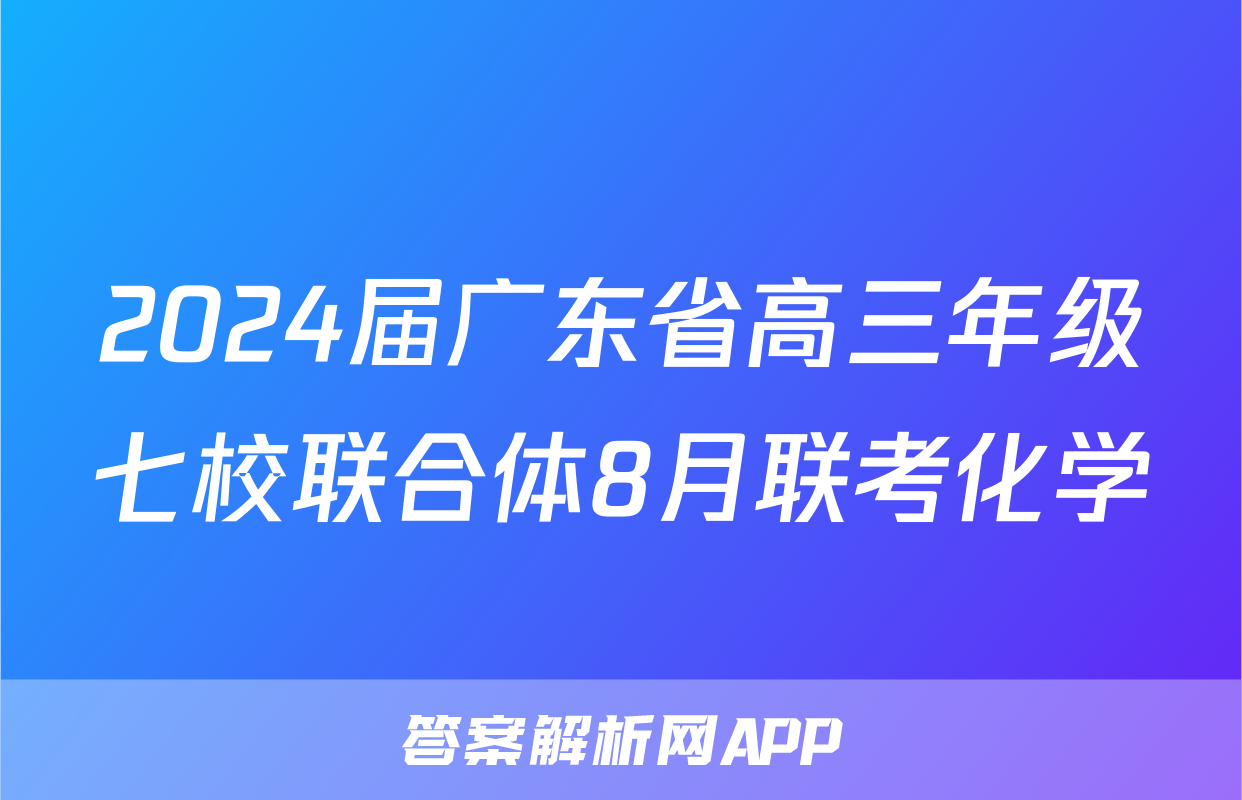 2024届广东省高三年级七校联合体8月联考化学