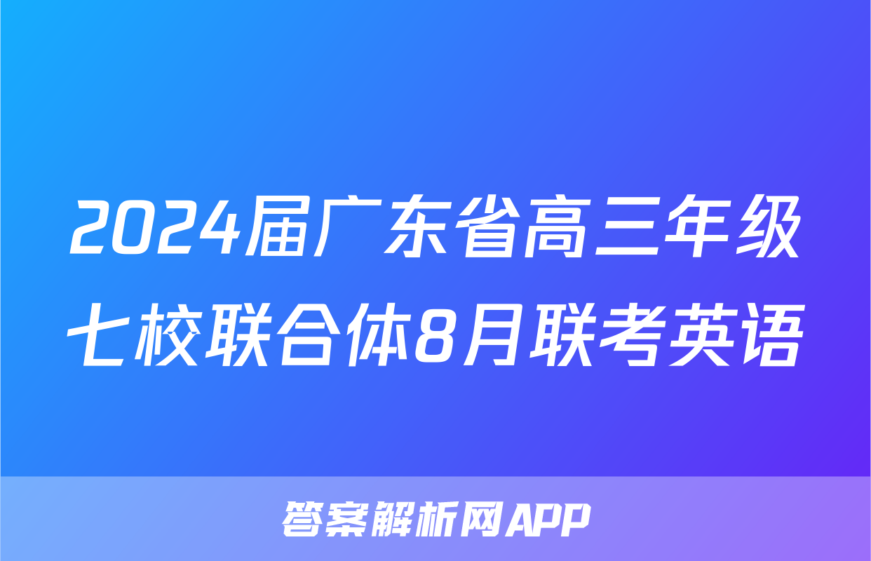 2024届广东省高三年级七校联合体8月联考英语