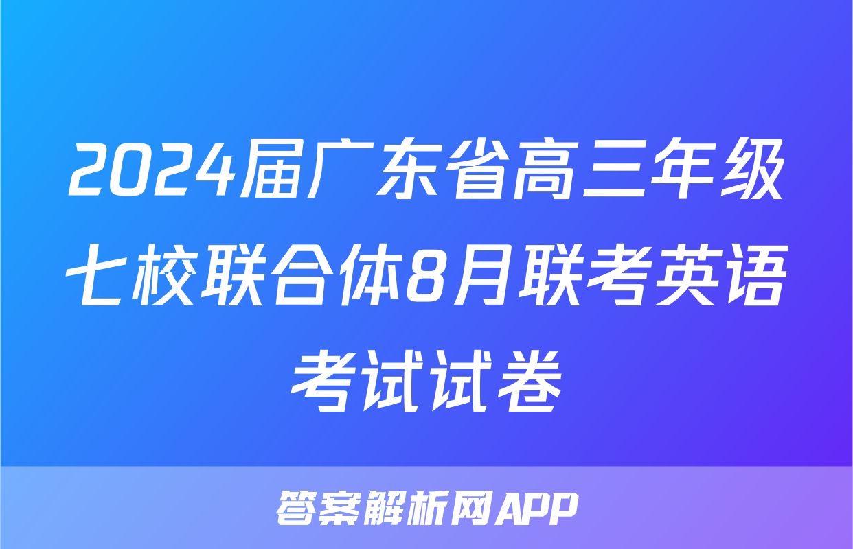 2024届广东省高三年级七校联合体8月联考英语考试试卷