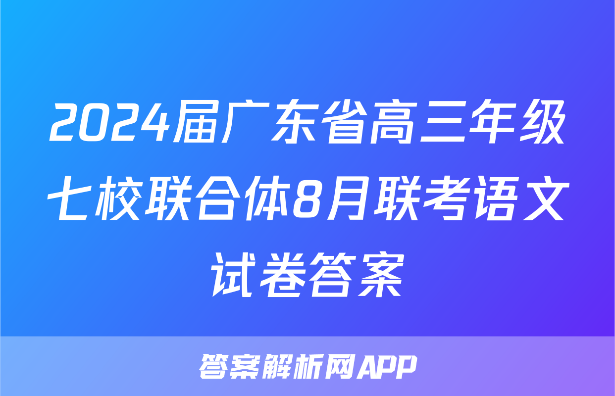 2024届广东省高三年级七校联合体8月联考语文试卷答案