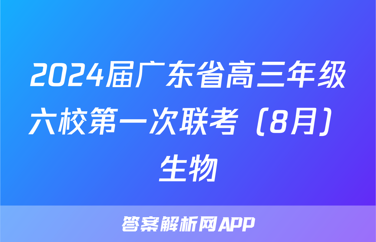2024届广东省高三年级六校第一次联考（8月）生物