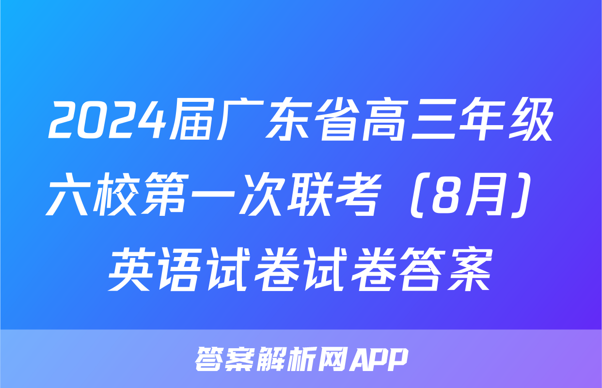2024届广东省高三年级六校第一次联考（8月）英语试卷试卷答案
