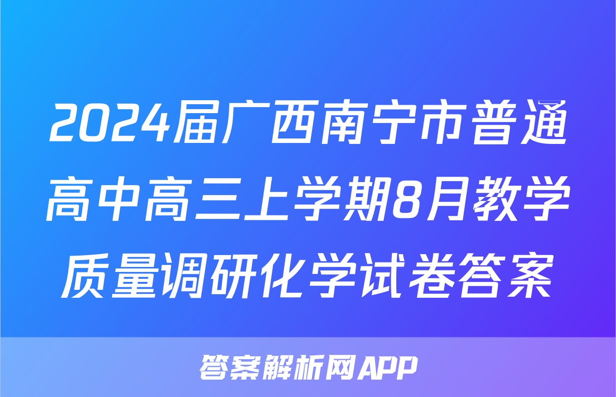 2024届广西南宁市普通高中高三上学期8月教学质量调研化学试卷答案