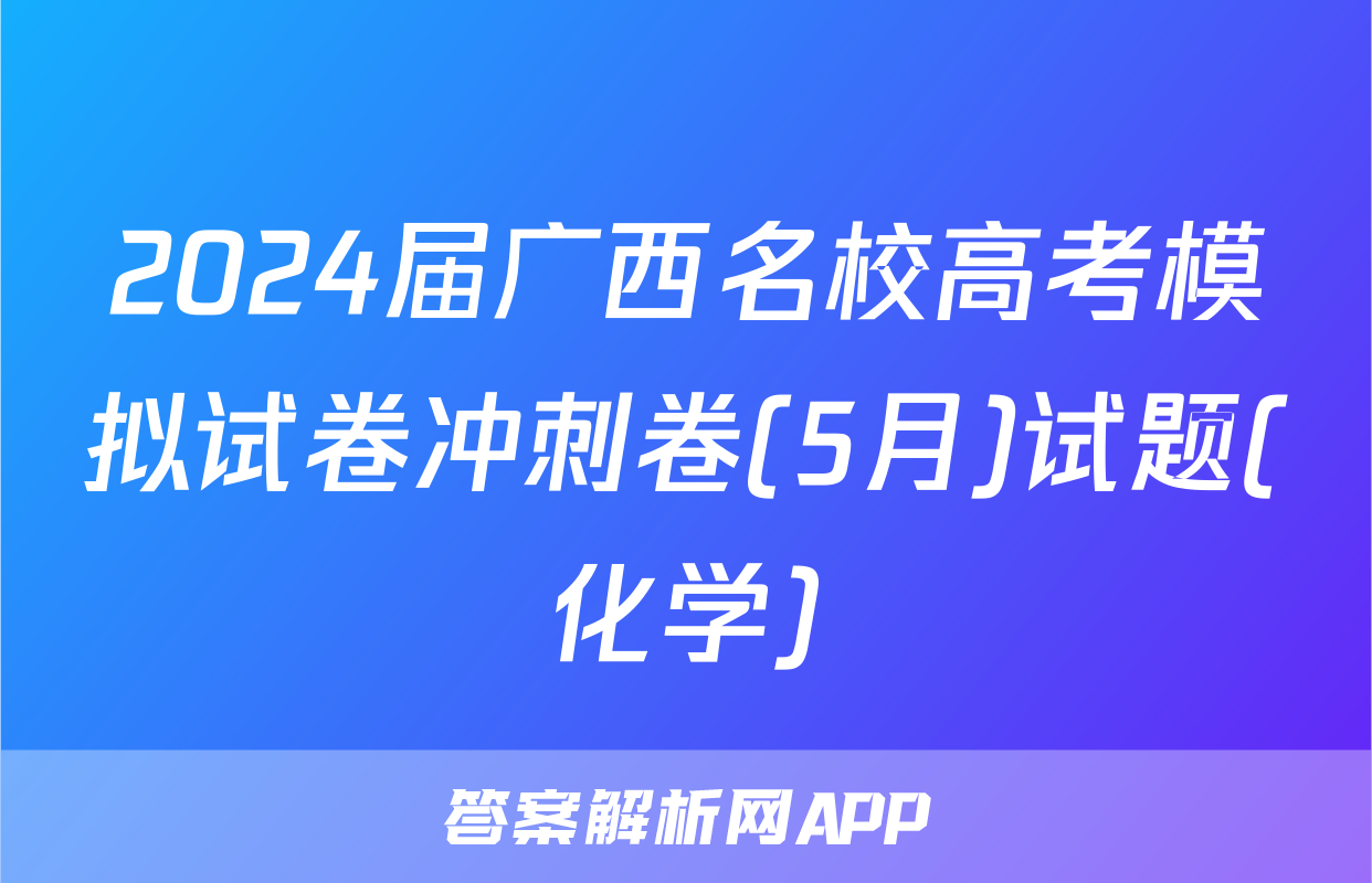 2024届广西名校高考模拟试卷冲刺卷(5月)试题(化学)