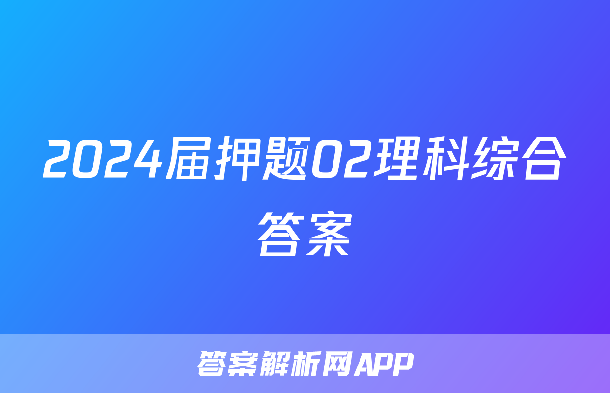 2024届押题02理科综合答案