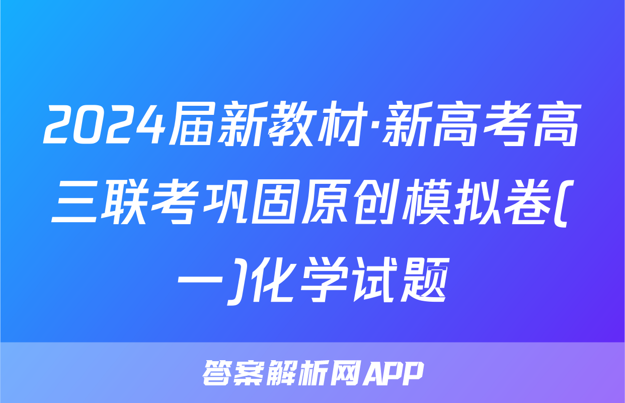 2024届新教材·新高考高三联考巩固原创模拟卷(一)化学试题
