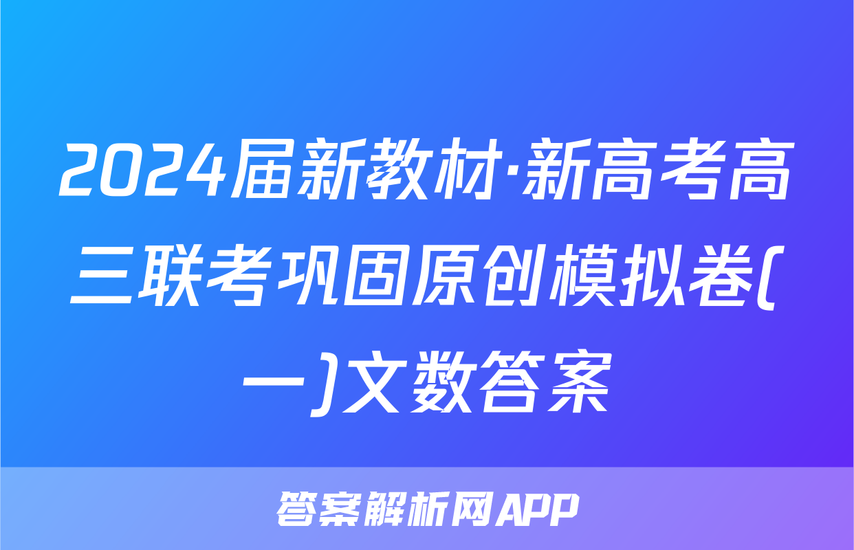 2024届新教材·新高考高三联考巩固原创模拟卷(一)文数答案