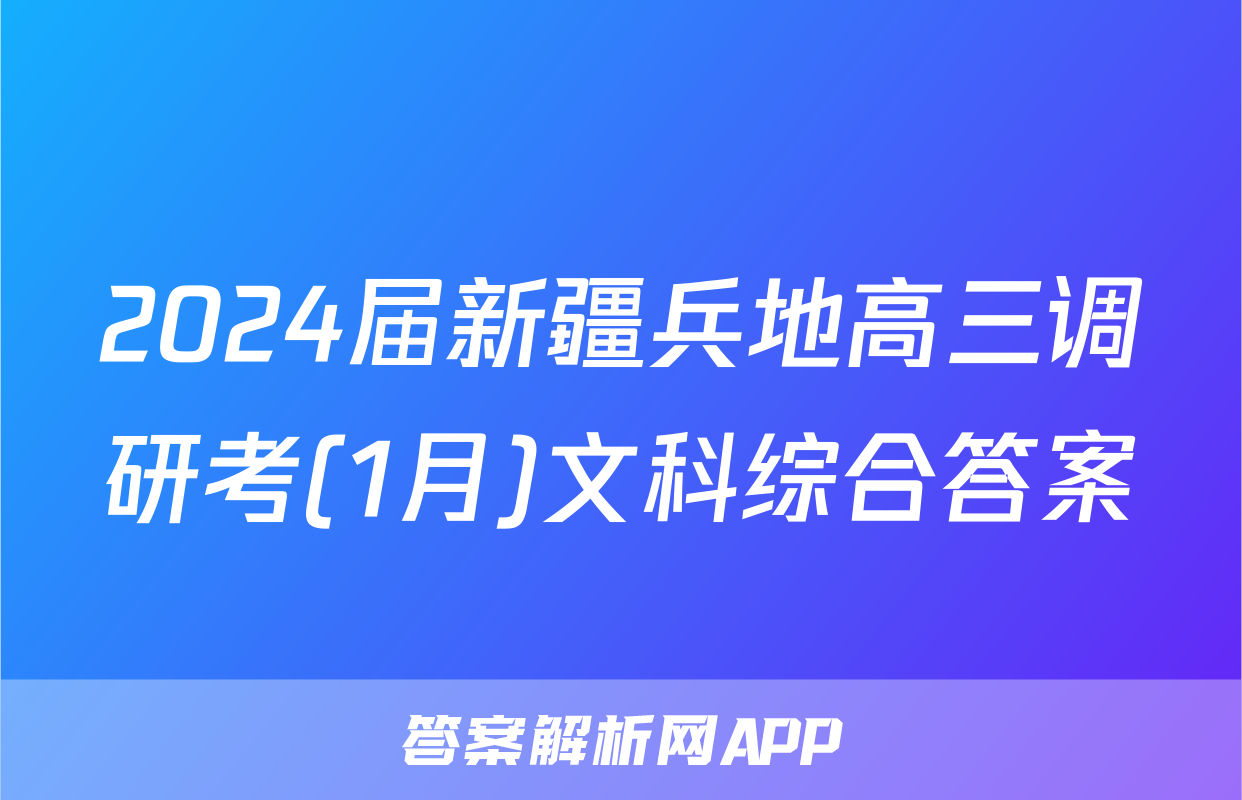 2024届新疆兵地高三调研考(1月)文科综合答案