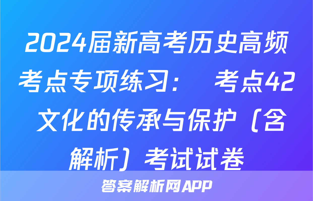 2024届新高考历史高频考点专项练习：  考点42 文化的传承与保护（含解析）考试试卷