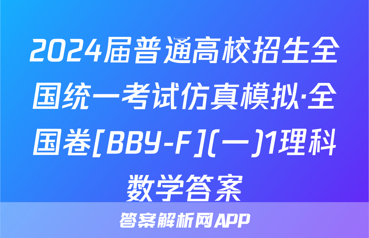 2024届普通高校招生全国统一考试仿真模拟·全国卷[BBY-F](一)1理科数学答案