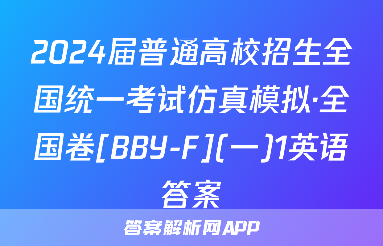 2024届普通高校招生全国统一考试仿真模拟·全国卷[BBY-F](一)1英语答案