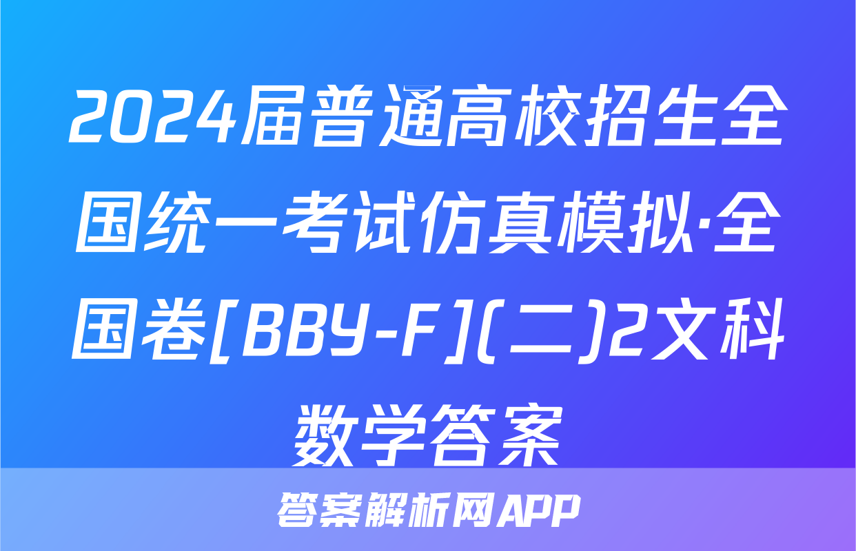 2024届普通高校招生全国统一考试仿真模拟·全国卷[BBY-F](二)2文科数学答案