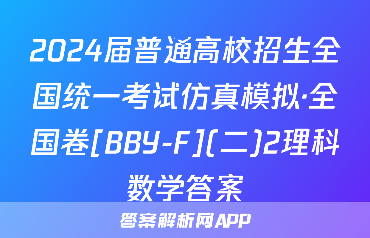 2024届普通高校招生全国统一考试仿真模拟·全国卷[BBY-F](二)2理科数学答案