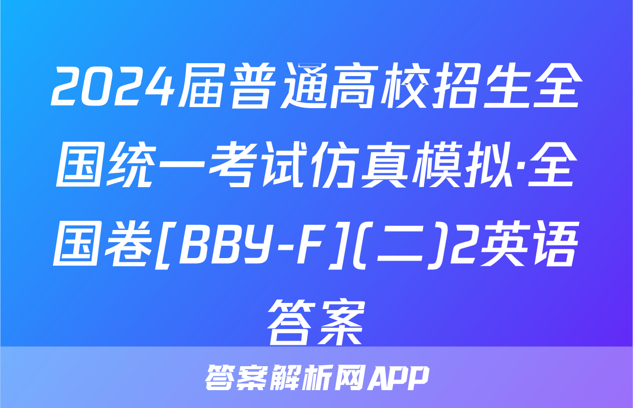 2024届普通高校招生全国统一考试仿真模拟·全国卷[BBY-F](二)2英语答案