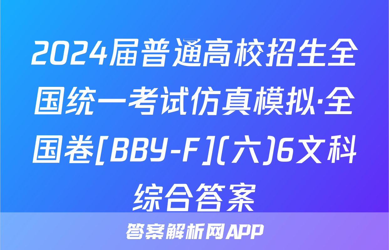 2024届普通高校招生全国统一考试仿真模拟·全国卷[BBY-F](六)6文科综合答案