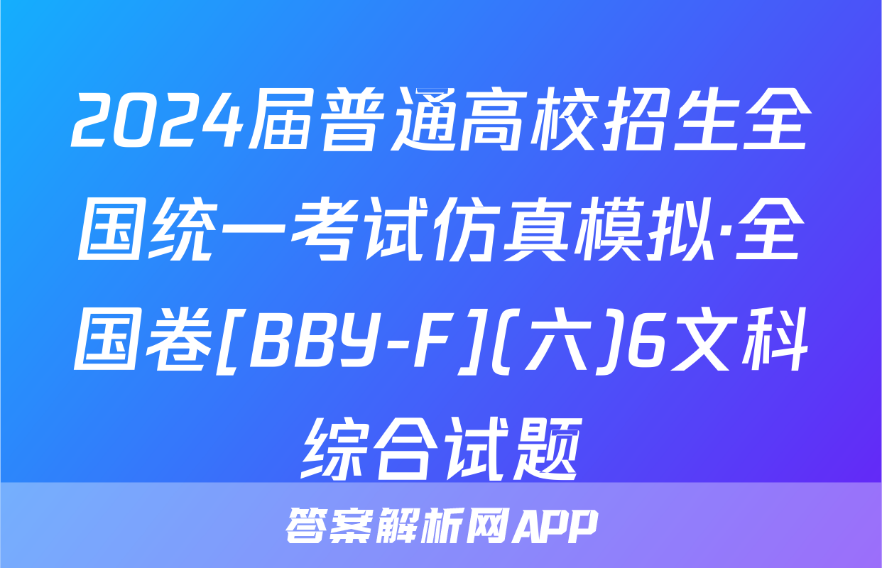 2024届普通高校招生全国统一考试仿真模拟·全国卷[BBY-F](六)6文科综合试题