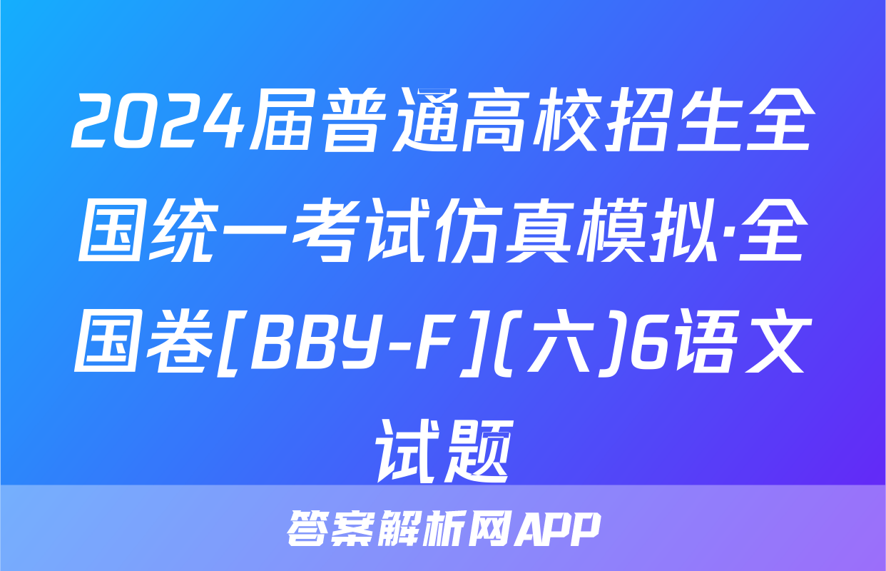 2024届普通高校招生全国统一考试仿真模拟·全国卷[BBY-F](六)6语文试题