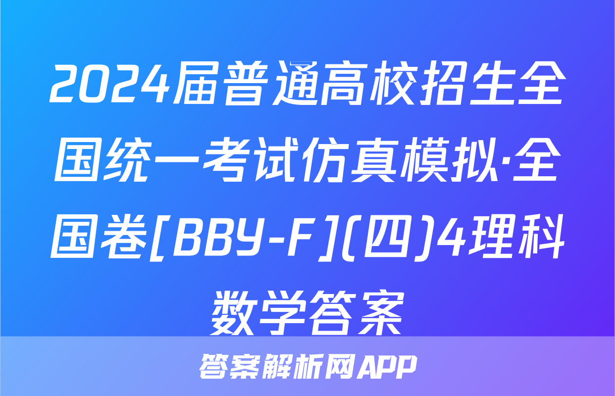 2024届普通高校招生全国统一考试仿真模拟·全国卷[BBY-F](四)4理科数学答案