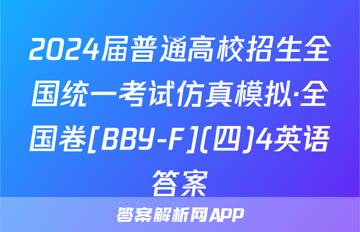 2024届普通高校招生全国统一考试仿真模拟·全国卷[BBY-F](四)4英语答案