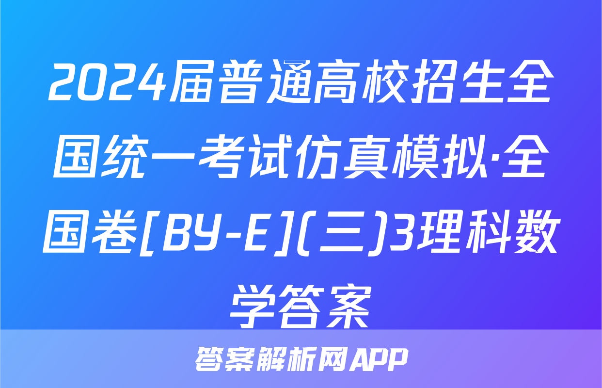 2024届普通高校招生全国统一考试仿真模拟·全国卷[BY-E](三)3理科数学答案