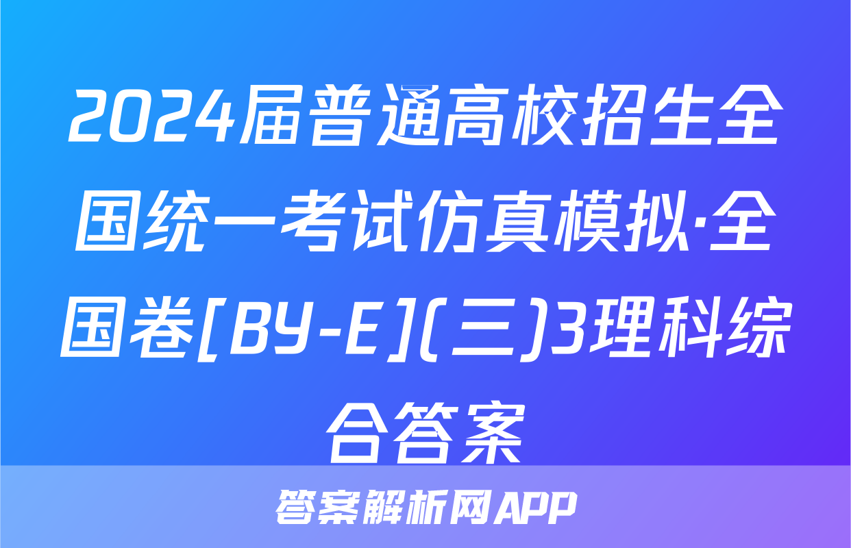 2024届普通高校招生全国统一考试仿真模拟·全国卷[BY-E](三)3理科综合答案