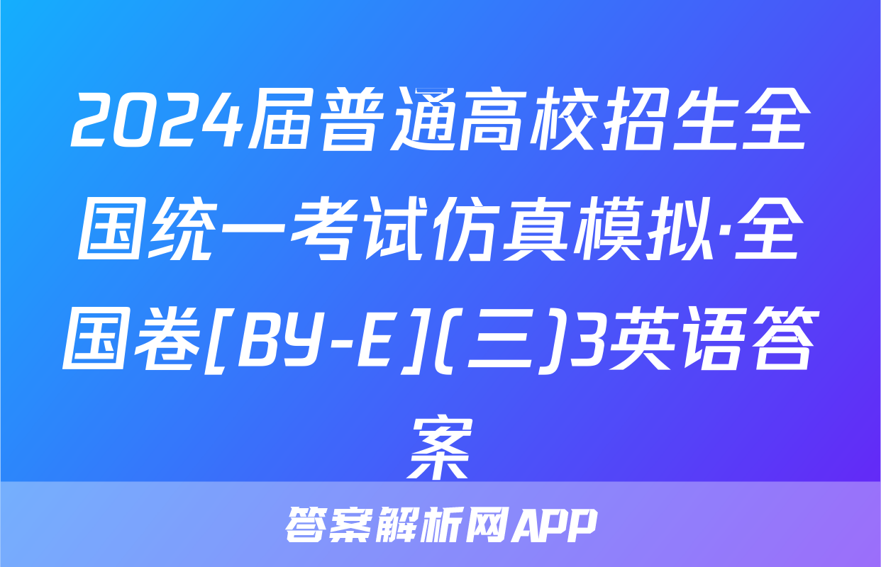 2024届普通高校招生全国统一考试仿真模拟·全国卷[BY-E](三)3英语答案