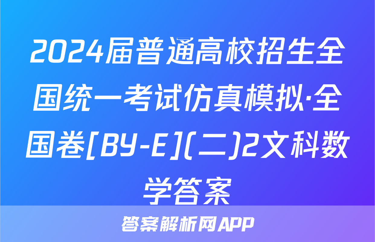 2024届普通高校招生全国统一考试仿真模拟·全国卷[BY-E](二)2文科数学答案